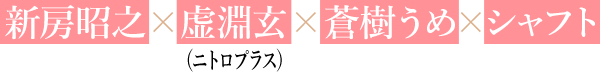 新房昭之×虚淵玄(ニトロプラス) × 蒼樹うめ×シャフト